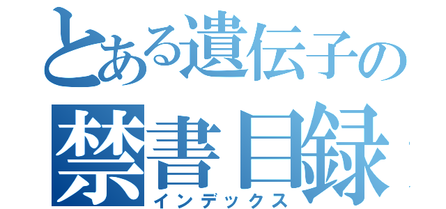 とある遺伝子の禁書目録（インデックス）