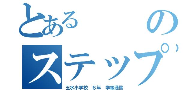 とあるのステップ（玉水小学校 ６年 学級通信）