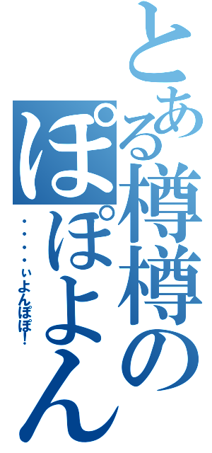 とある樽樽のぽぽよん（・・・・ぃよんぽぽ！）