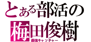 とある部活の梅田俊樹（最強キャッチャー）