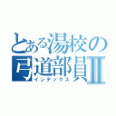 とある湯校の弓道部員Ⅱ（インデックス）