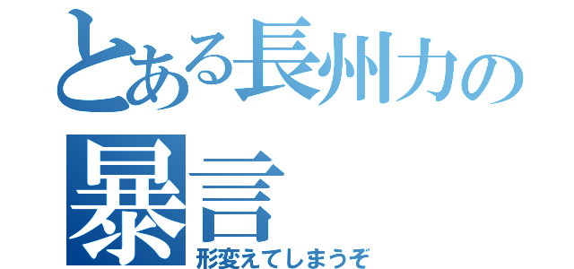 とある長州力の暴言（形変えてしまうぞ）