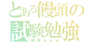 とある饅頭の試験勉強（饅頭ｗｗｗ）