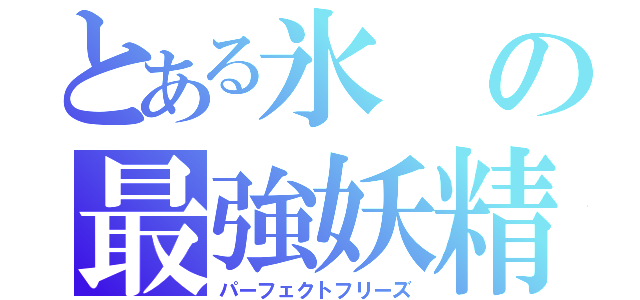 とある氷の最強妖精（パーフェクトフリーズ）