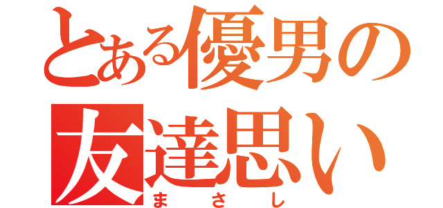 とある優男の友達思い（まさし）