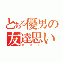 とある優男の友達思い（まさし）