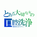 とある大切な友への口腔洗浄（見詰め合えばチステリン）