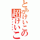 とあるけいこの超けいこ砲（ダメオンナ）