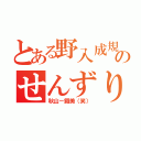 とある野入成規のせんずり（秋山－鐵美（笑））