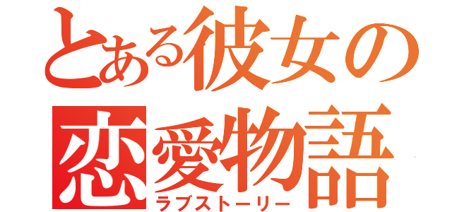 とある彼女の恋愛物語（ラブストーリー）