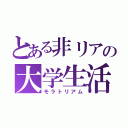 とある非リアの大学生活（モラトリアム）