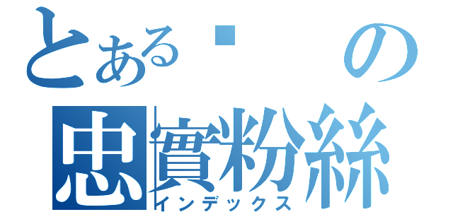 とある婷の忠實粉絲（インデックス）