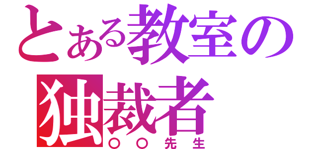 とある教室の独裁者（〇〇先生）