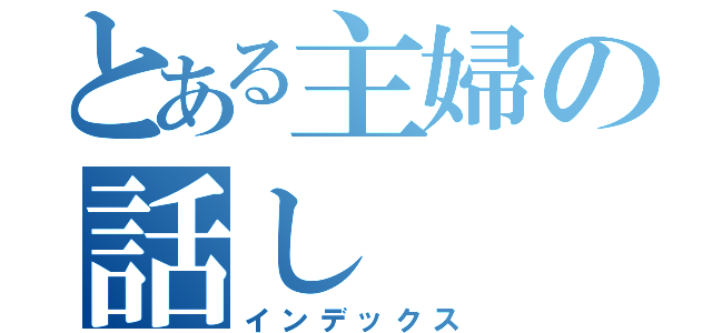 とある主婦の話し（インデックス）