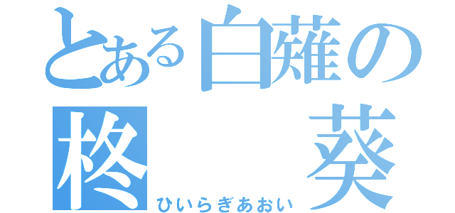 とある白薙の柊  葵（ひいらぎあおい）