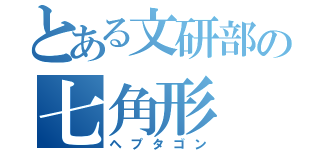 とある文研部の七角形（ヘプタゴン）