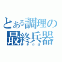 とある調理の最終兵器（博多の塩）