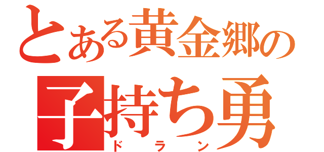 とある黄金郷の子持ち勇者（ドラン）