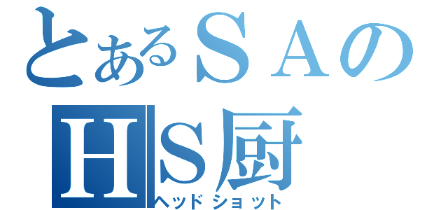 とあるＳＡのＨＳ厨（ヘッドショット）