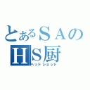 とあるＳＡのＨＳ厨（ヘッドショット）