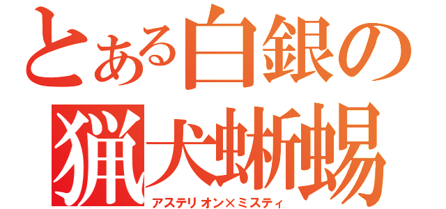 とある白銀の猟犬蜥蜴（アステリオン×ミスティ）