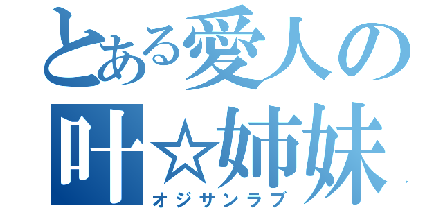 とある愛人の叶☆姉妹（オジサンラブ）