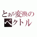 とある変換のベクトル（）