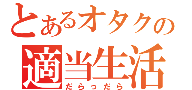 とあるオタクの適当生活（だらっだら）