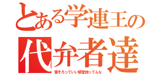 とある学連王の代弁者達（皆そろっていい感覚持ってんな）