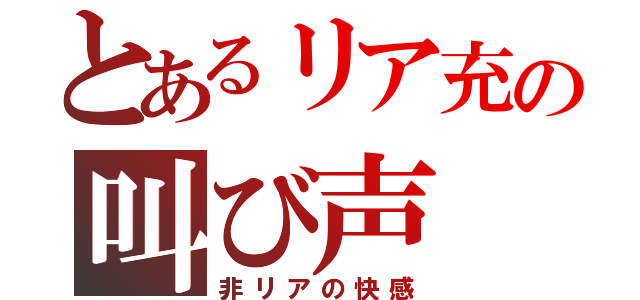 とあるリア充の叫び声（非リアの快感）