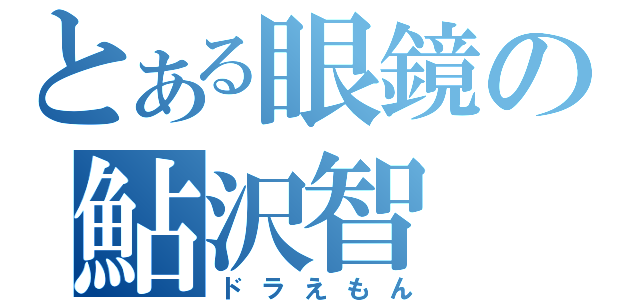 とある眼鏡の鮎沢智（ドラえもん）