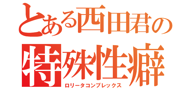 とある西田君の特殊性癖（ロリータコンプレックス）