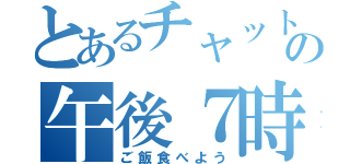 とあるチャットの午後７時（ご飯食べよう）