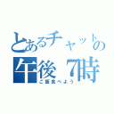 とあるチャットの午後７時（ご飯食べよう）