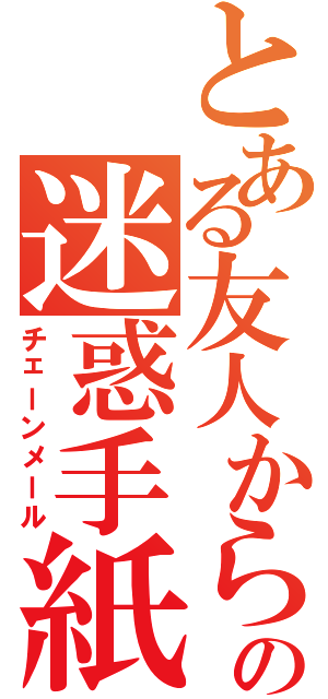 とある友人からの迷惑手紙（チェーンメール）