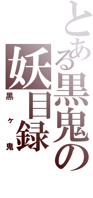 とある黒鬼の妖目録（黒ヶ鬼）