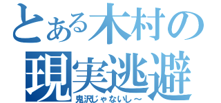 とある木村の現実逃避（鬼沢じゃないし～）