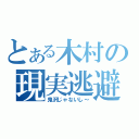 とある木村の現実逃避（鬼沢じゃないし～）