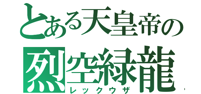 とある天皇帝の烈空緑龍（レックウザ）