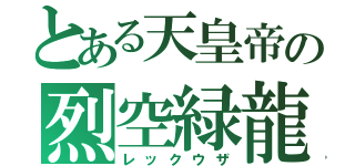 とある天皇帝の烈空緑龍（レックウザ）