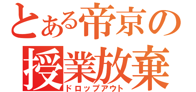 とある帝京の授業放棄（ドロップアウト）