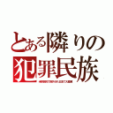 とある隣りの犯罪民族（米移民枠で除外され日本で大繁殖）