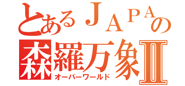 とあるＪＡＰＡ－－Ｎの森羅万象Ⅱ（オーバーワールド）