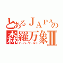 とあるＪＡＰＡ－－Ｎの森羅万象Ⅱ（オーバーワールド）