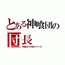 とある神喰団の団長（神威＠４代目タナトス）