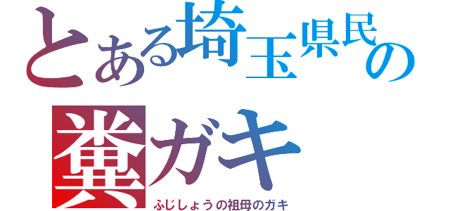 とある埼玉県民の糞ガキ（ふじしょうの祖母のガキ）