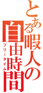 とある暇人の自由時間（フリータイム）