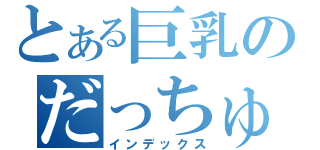 とある巨乳のだっちゅーの（インデックス）