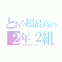 とある超最高の２年２組（〜愛の全て時の歩みいつも傍で〜）