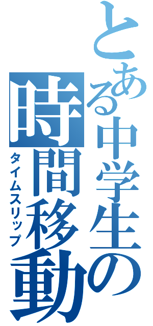 とある中学生の時間移動（タイムスリップ）